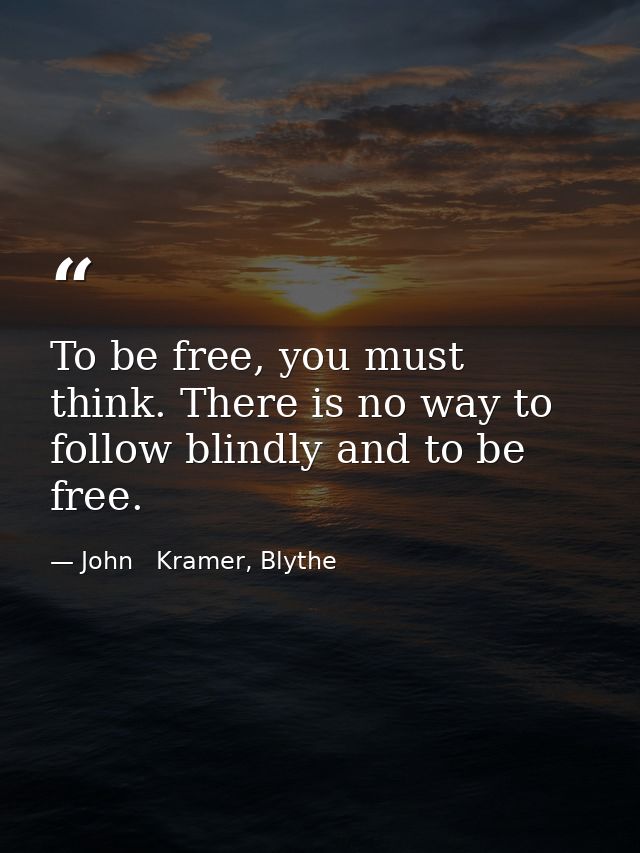To be free, you must think. There is no way to follow blindly and to be free. — John   Kramer, Blythe