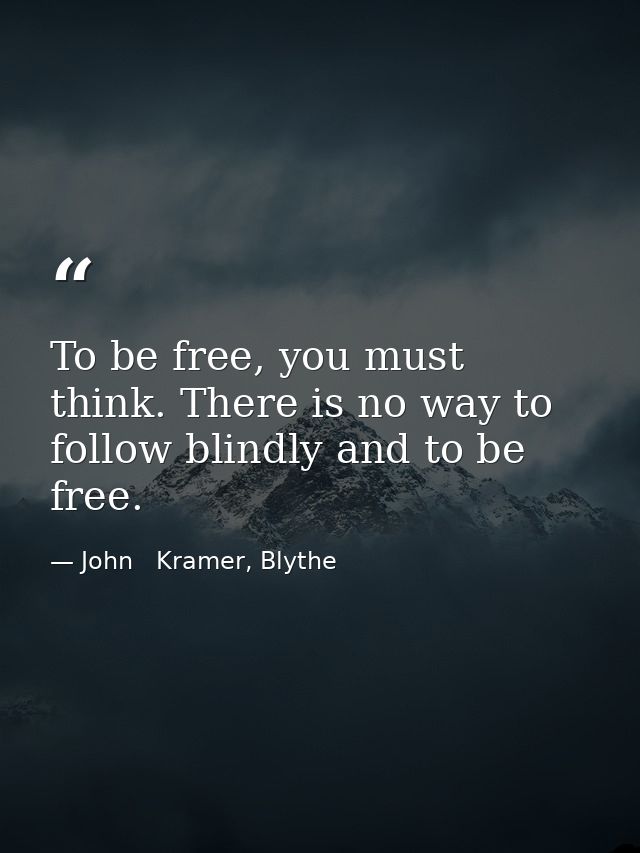To be free, you must think. There is no way to follow blindly and to be free. — John   Kramer, Blythe