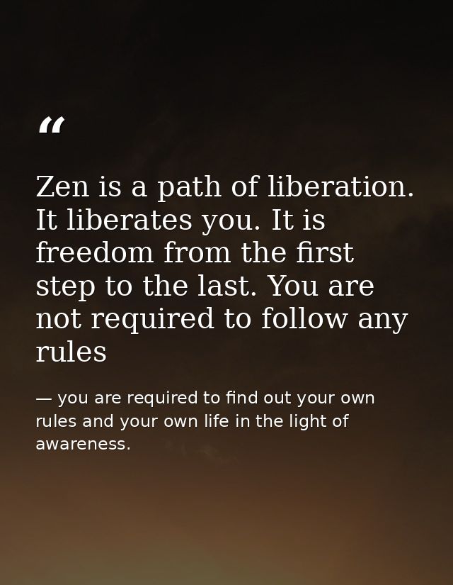 Zen is a path of liberation. It liberates you. It is freedom from the first step to the last. You are not required to fo — you are required to find out your own rules and your own life in the light of awareness.