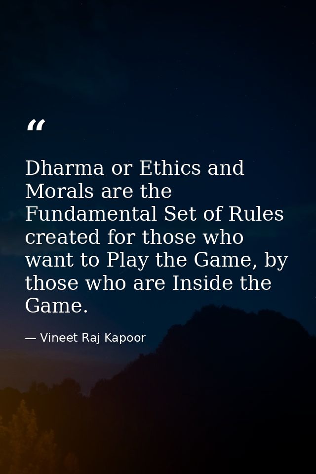 ​Dharma or Ethics and Morals are the Fundamental Set of Rules created for those who want to Play the Game, by those who  — Vineet Raj Kapoor