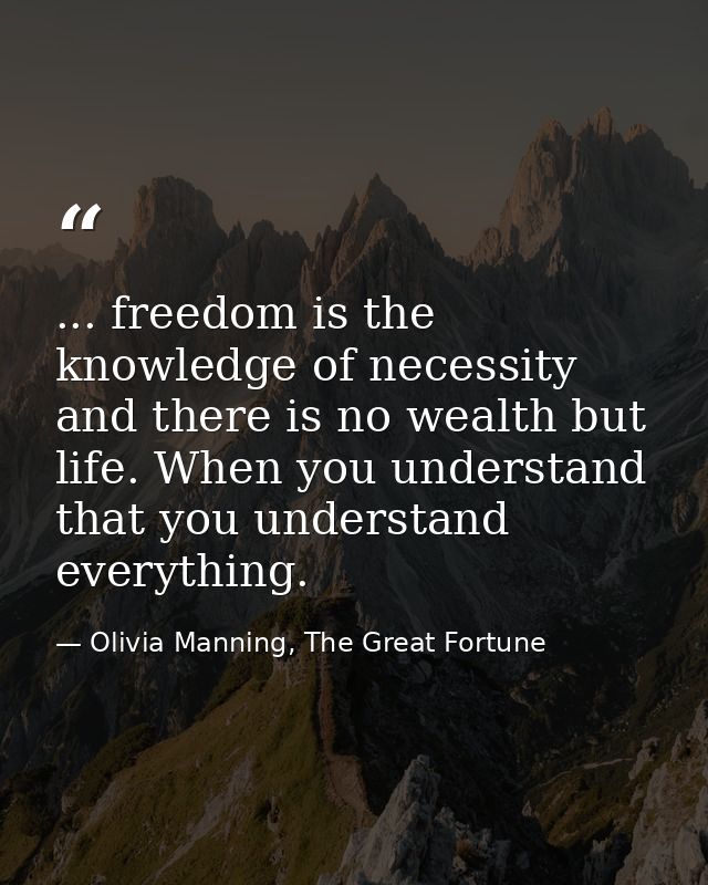 ... freedom is the knowledge of necessity and there is no wealth but life. When you understand that you understand every — Olivia Manning, The Great Fortune
