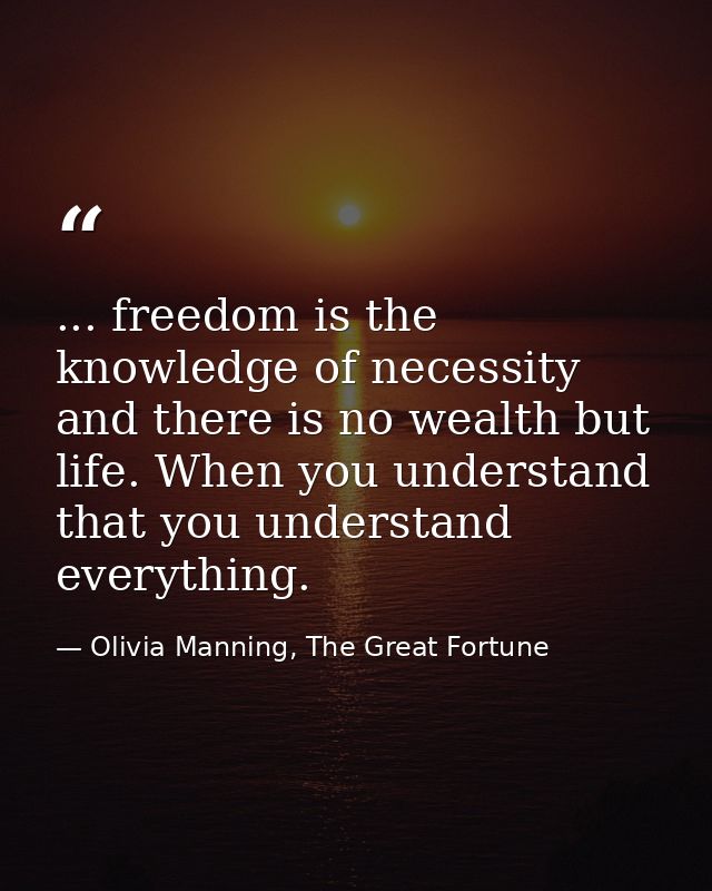 ... freedom is the knowledge of necessity and there is no wealth but life. When you understand that you understand every — Olivia Manning, The Great Fortune
