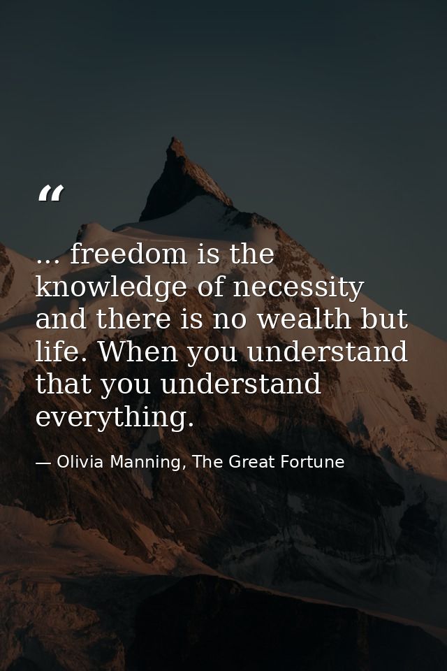 ... freedom is the knowledge of necessity and there is no wealth but life. When you understand that you understand every — Olivia Manning, The Great Fortune