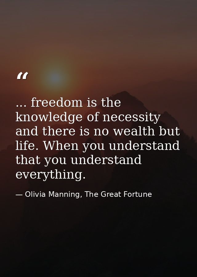 ... freedom is the knowledge of necessity and there is no wealth but life. When you understand that you understand every — Olivia Manning, The Great Fortune