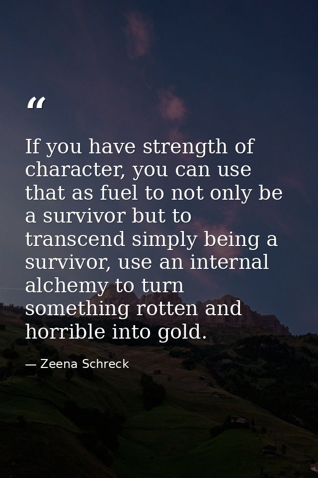 If you have strength of character, you can use that as fuel to not only be a survivor but to transcend simply being a su — Zeena Schreck