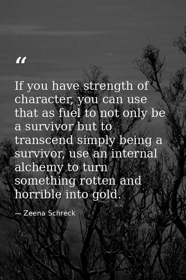 If you have strength of character, you can use that as fuel to not only be a survivor but to transcend simply being a su — Zeena Schreck