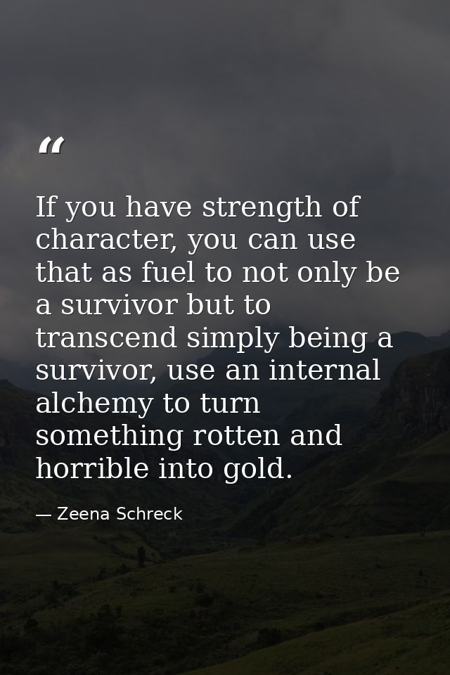 If you have strength of character, you can use that as fuel to not only be a survivor but to transcend simply being a su — Zeena Schreck
