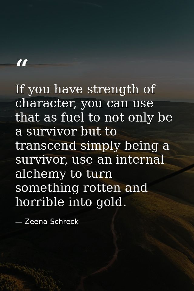 If you have strength of character, you can use that as fuel to not only be a survivor but to transcend simply being a su — Zeena Schreck