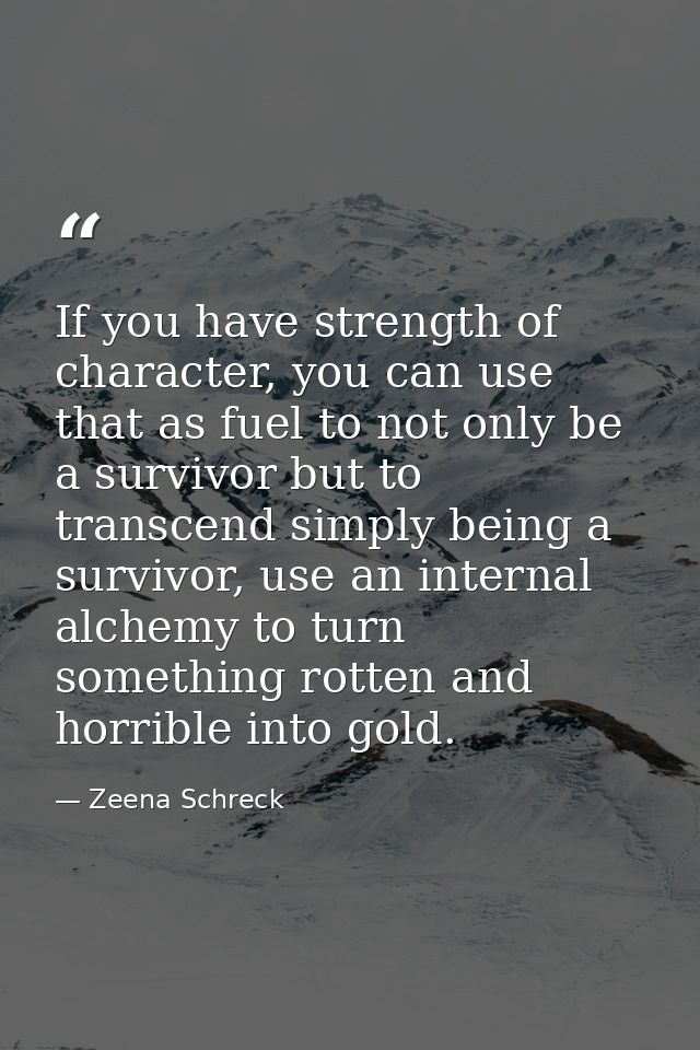If you have strength of character, you can use that as fuel to not only be a survivor but to transcend simply being a su — Zeena Schreck