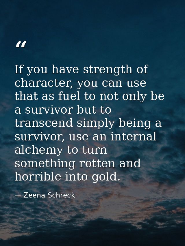 If you have strength of character, you can use that as fuel to not only be a survivor but to transcend simply being a su — Zeena Schreck