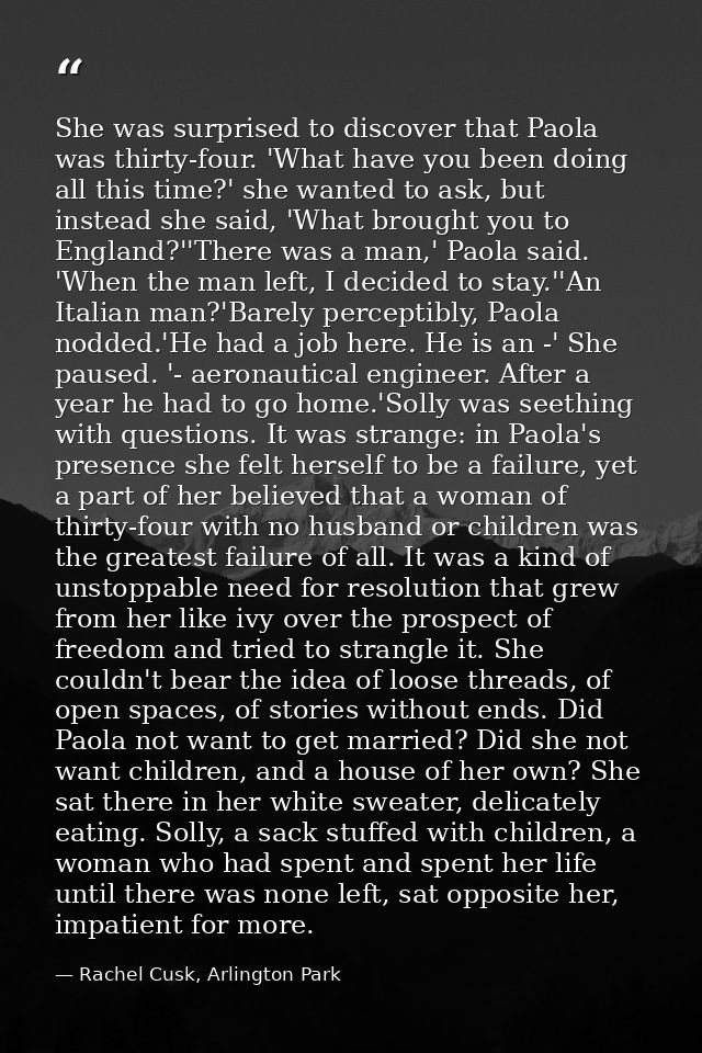 She was surprised to discover that Paola was thirty-four. 'What have you been doing all this time?' she wanted to ask, b — Rachel Cusk, Arlington Park