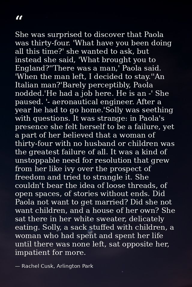 She was surprised to discover that Paola was thirty-four. 'What have you been doing all this time?' she wanted to ask, b — Rachel Cusk, Arlington Park