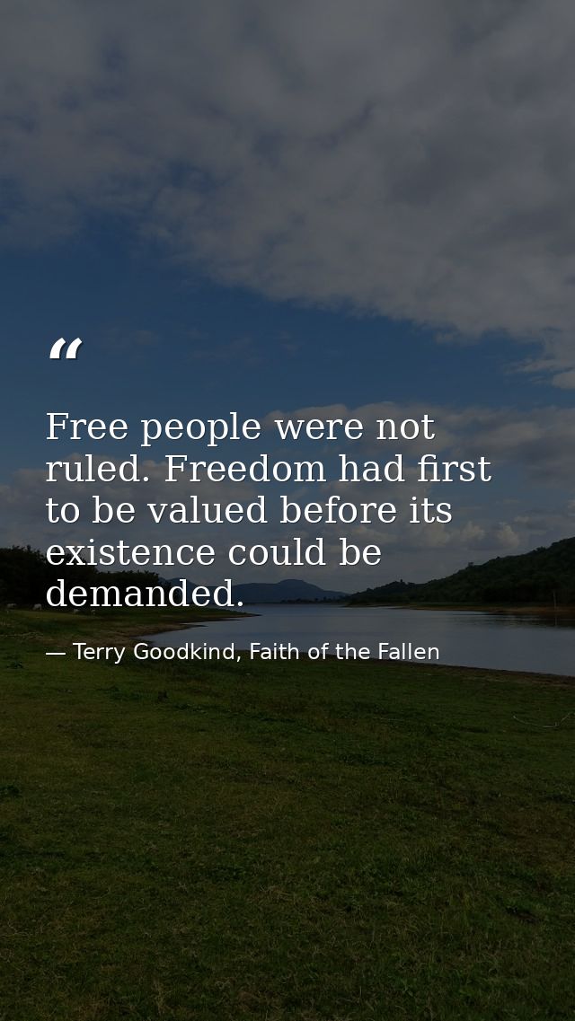 Free people were not ruled. Freedom had first to be valued before its existence could be demanded. — Terry Goodkind, Faith of the Fallen