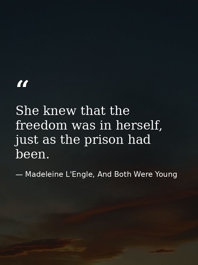 She knew that the freedom was in herself, just as the prison had been. — Madeleine L'Engle, And Both Were Young