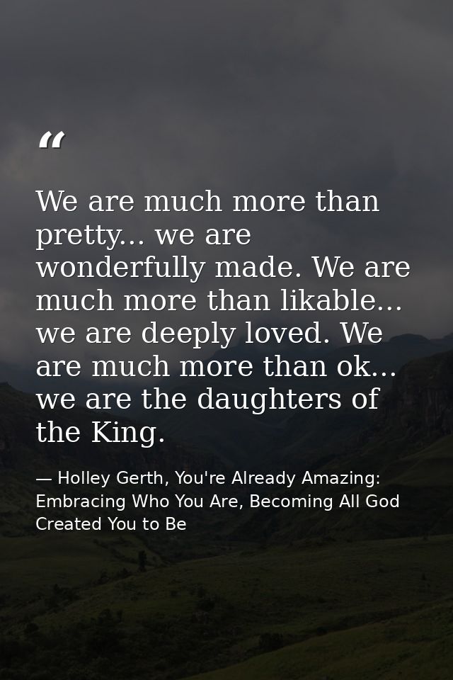 We are much more than pretty... we are wonderfully made. We are much more than likable... we are deeply loved. We are mu — Holley Gerth, You're Already Amazing: Embracing Who You Are, Becoming All God Created You to Be