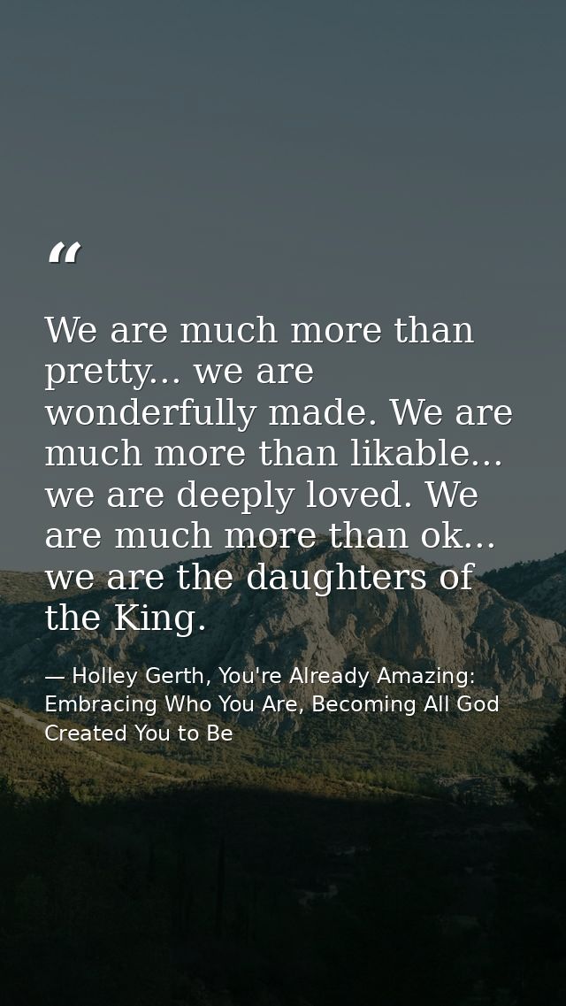 We are much more than pretty... we are wonderfully made. We are much more than likable... we are deeply loved. We are mu — Holley Gerth, You're Already Amazing: Embracing Who You Are, Becoming All God Created You to Be