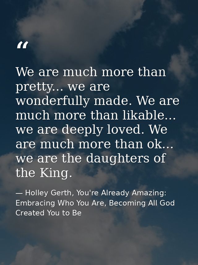 We are much more than pretty... we are wonderfully made. We are much more than likable... we are deeply loved. We are mu — Holley Gerth, You're Already Amazing: Embracing Who You Are, Becoming All God Created You to Be