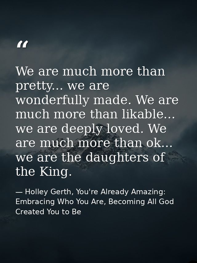 We are much more than pretty... we are wonderfully made. We are much more than likable... we are deeply loved. We are mu — Holley Gerth, You're Already Amazing: Embracing Who You Are, Becoming All God Created You to Be