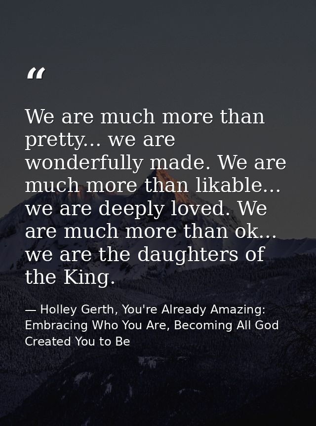 We are much more than pretty... we are wonderfully made. We are much more than likable... we are deeply loved. We are mu — Holley Gerth, You're Already Amazing: Embracing Who You Are, Becoming All God Created You to Be