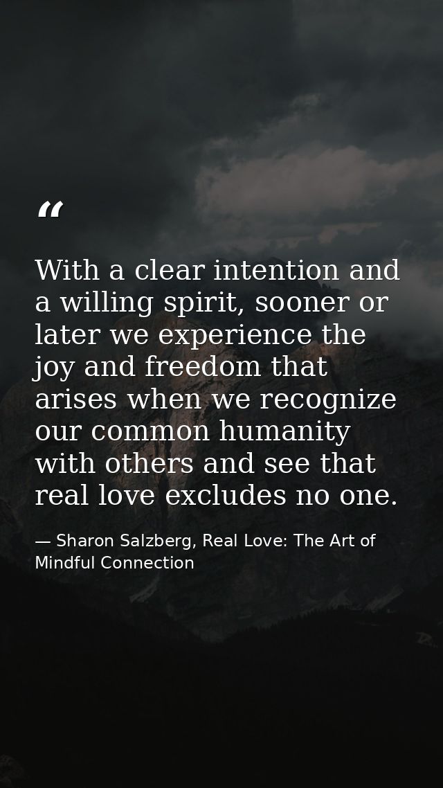 With a clear intention and a willing spirit, sooner or later we experience the joy and freedom that arises when we recog — Sharon Salzberg, Real Love: The Art of Mindful Connection