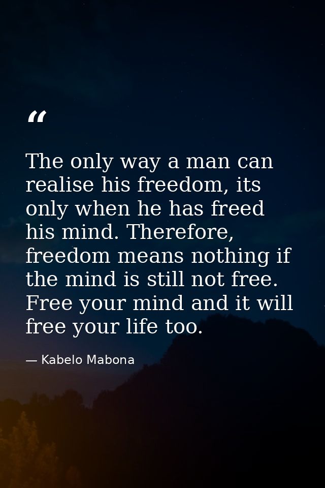 The only way a man can realise his freedom, its only when he has freed his mind. Therefore, freedom means nothing if the — Kabelo Mabona
