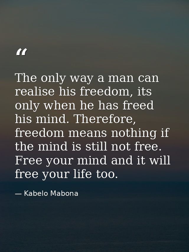 The only way a man can realise his freedom, its only when he has freed his mind. Therefore, freedom means nothing if the — Kabelo Mabona