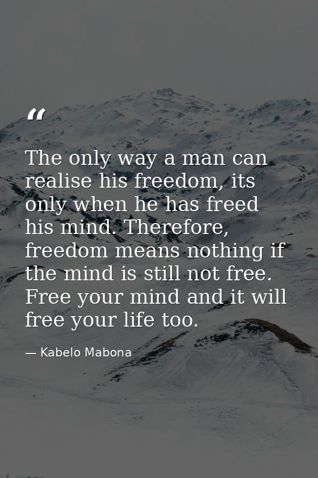 The only way a man can realise his freedom, its only when he has freed his mind. Therefore, freedom means nothing if the — Kabelo Mabona