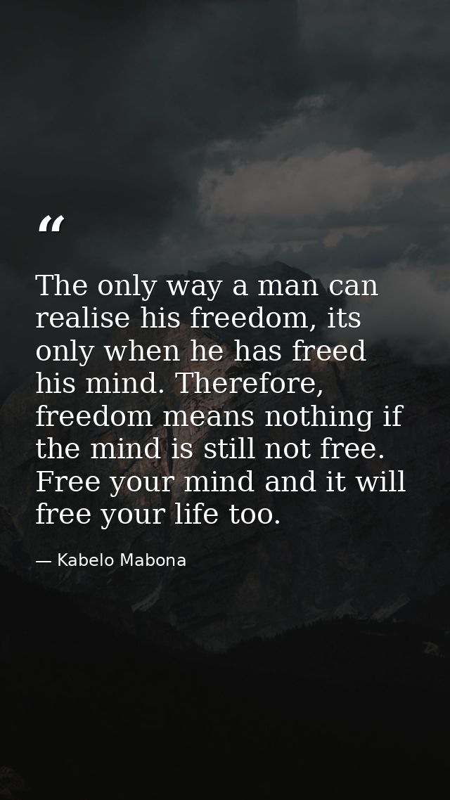 The only way a man can realise his freedom, its only when he has freed his mind. Therefore, freedom means nothing if the — Kabelo Mabona