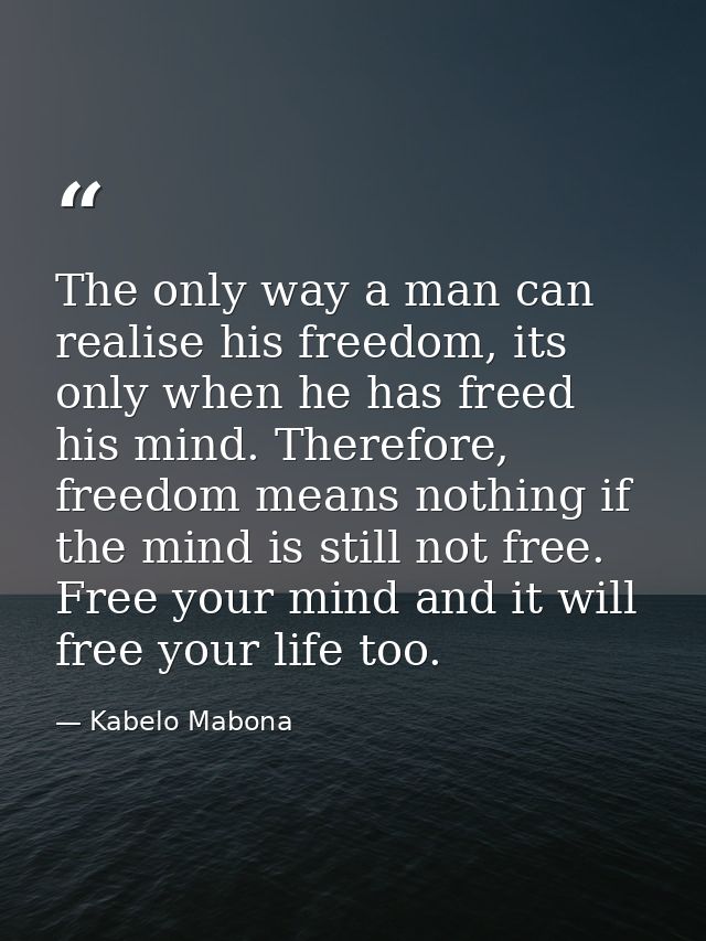 The only way a man can realise his freedom, its only when he has freed his mind. Therefore, freedom means nothing if the — Kabelo Mabona