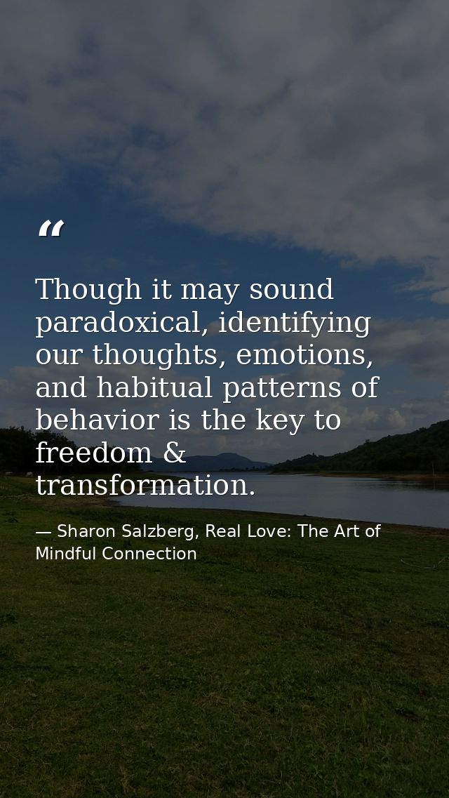 Though it may sound paradoxical, identifying our thoughts, emotions, and habitual patterns of behavior is the key to fre — Sharon Salzberg, Real Love: The Art of Mindful Connection