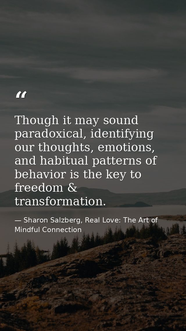 Though it may sound paradoxical, identifying our thoughts, emotions, and habitual patterns of behavior is the key to fre — Sharon Salzberg, Real Love: The Art of Mindful Connection