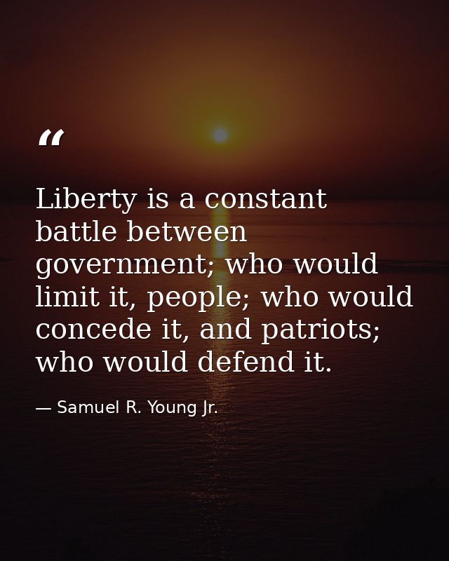 Liberty is a constant battle between government; who would limit it, people; who would concede it, and patriots; who wou — Samuel R. Young Jr.