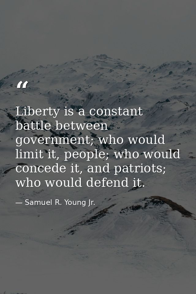 Liberty is a constant battle between government; who would limit it, people; who would concede it, and patriots; who wou — Samuel R. Young Jr.