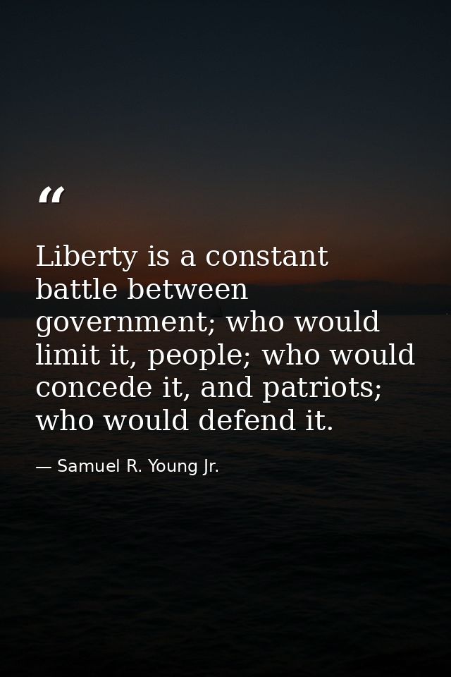 Liberty is a constant battle between government; who would limit it, people; who would concede it, and patriots; who wou — Samuel R. Young Jr.