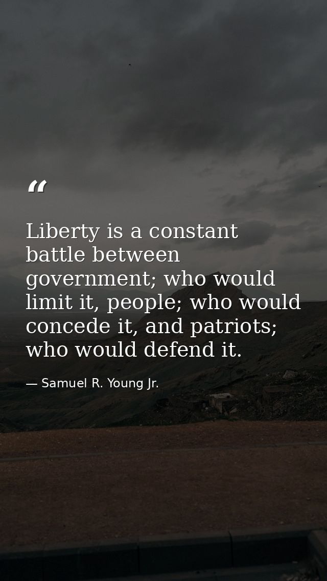 Liberty is a constant battle between government; who would limit it, people; who would concede it, and patriots; who wou — Samuel R. Young Jr.