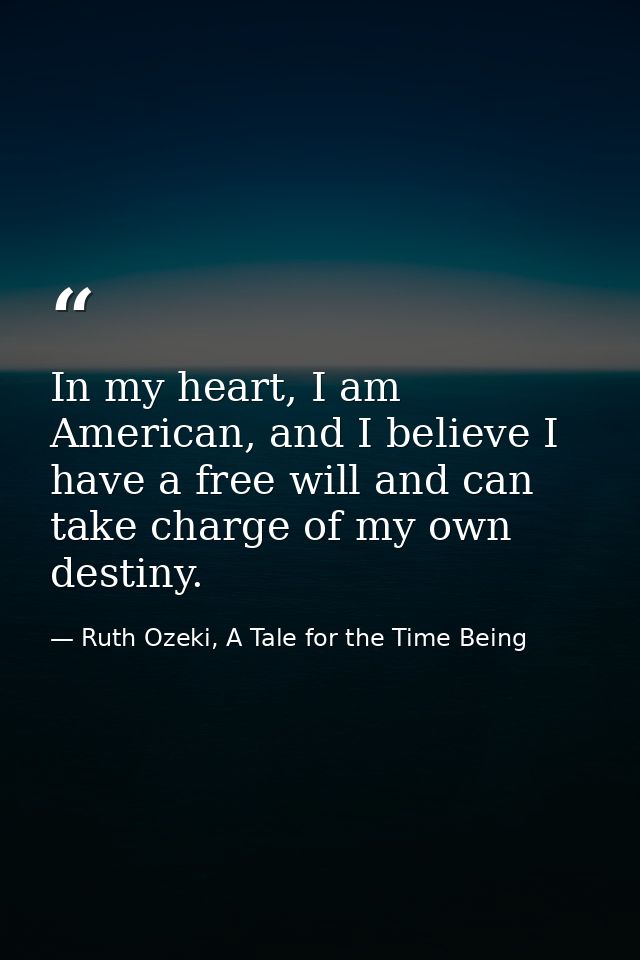 In my heart, I am American, and I believe I have a free will and can take charge of my own destiny. — Ruth Ozeki, A Tale for the Time Being