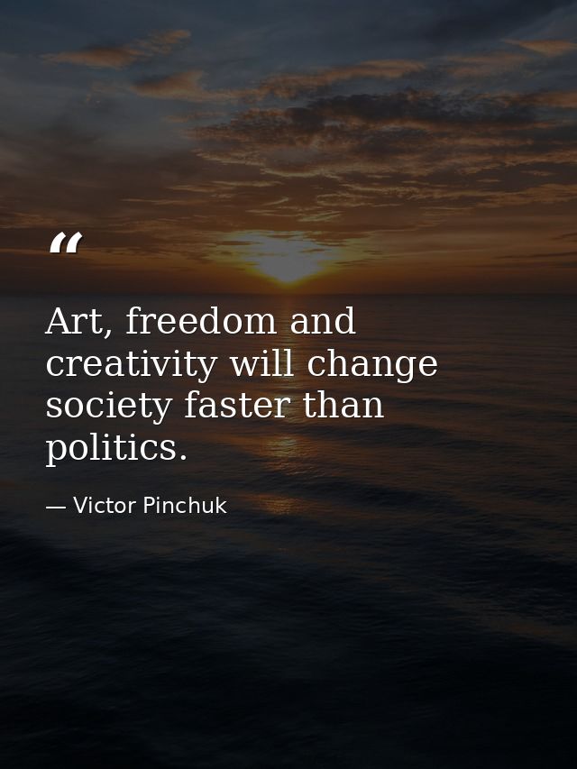 Art, freedom and creativity will change society faster than politics. — Victor Pinchuk