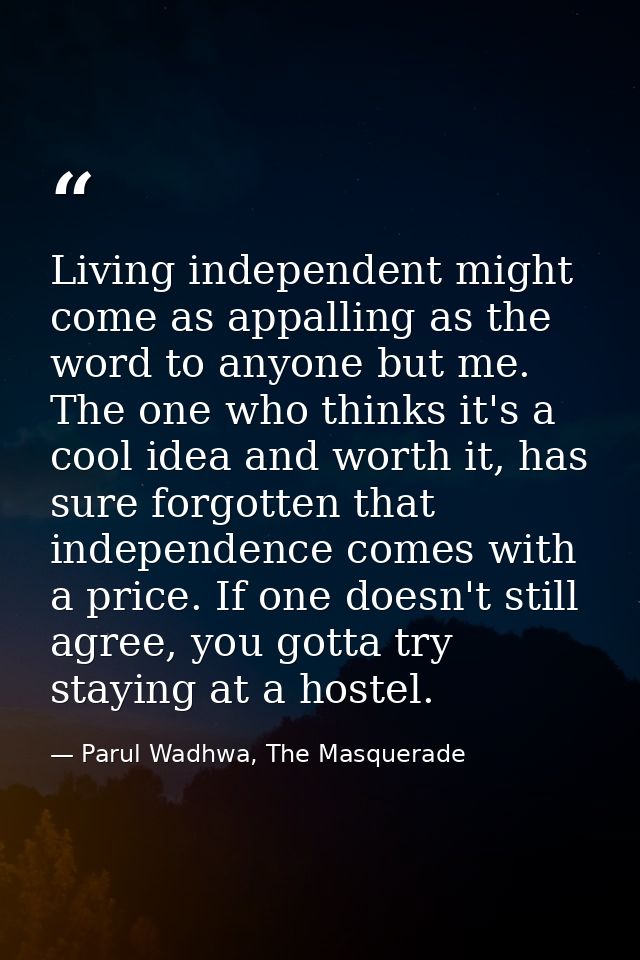 Living independent might come as appalling as the word to anyone but me. The one who thinks it's a cool idea and worth i — Parul Wadhwa, The Masquerade