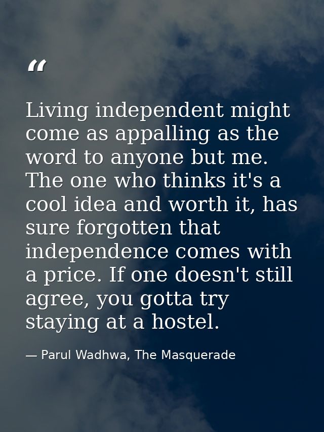 Living independent might come as appalling as the word to anyone but me. The one who thinks it's a cool idea and worth i — Parul Wadhwa, The Masquerade