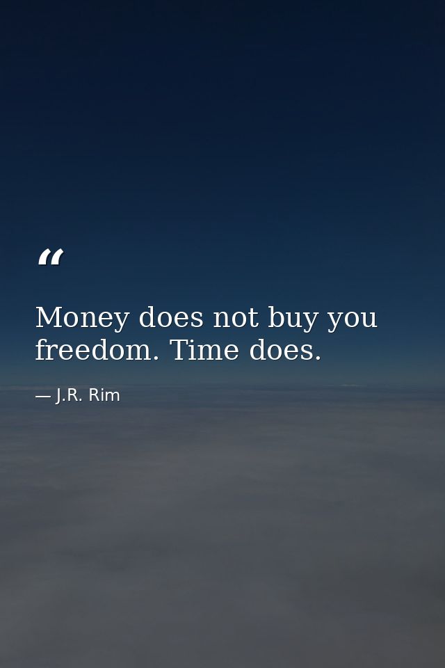 Money does not buy you freedom. Time does. — J.R. Rim