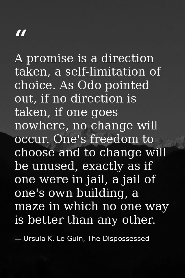 A promise is a direction taken, a self-limitation of choice. As Odo pointed out, if no direction is taken, if one goes n — Ursula K. Le Guin, The Dispossessed