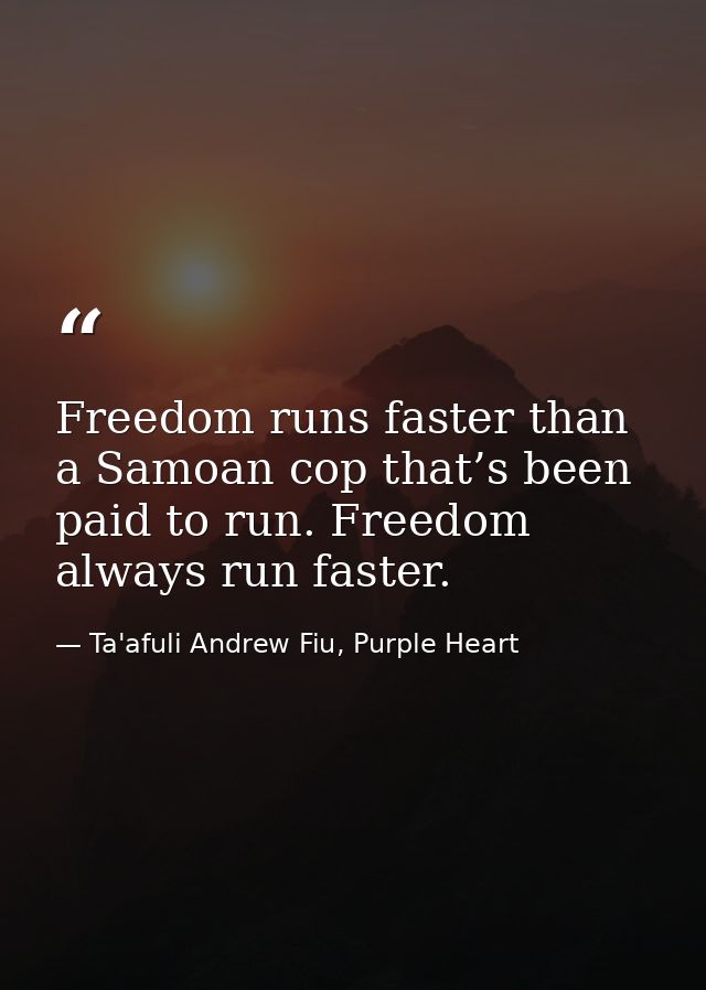 Freedom runs faster than a Samoan cop that’s been paid to run. Freedom always run faster. — Ta'afuli Andrew Fiu, Purple Heart