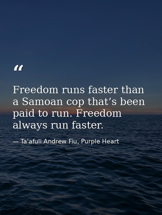 Freedom runs faster than a Samoan cop that’s been paid to run. Freedom always run faster. — Ta'afuli Andrew Fiu, Purple Heart