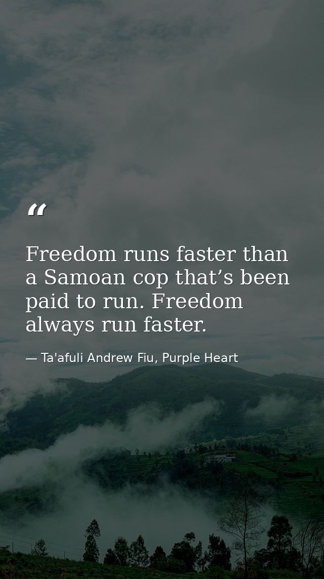 Freedom runs faster than a Samoan cop that’s been paid to run. Freedom always run faster. — Ta'afuli Andrew Fiu, Purple Heart