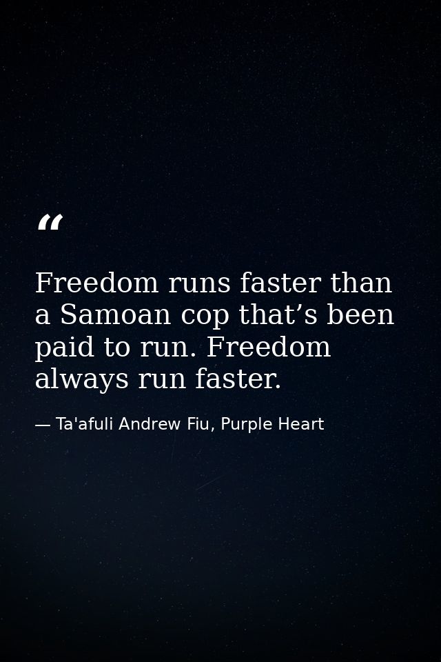 Freedom runs faster than a Samoan cop that’s been paid to run. Freedom always run faster. — Ta'afuli Andrew Fiu, Purple Heart