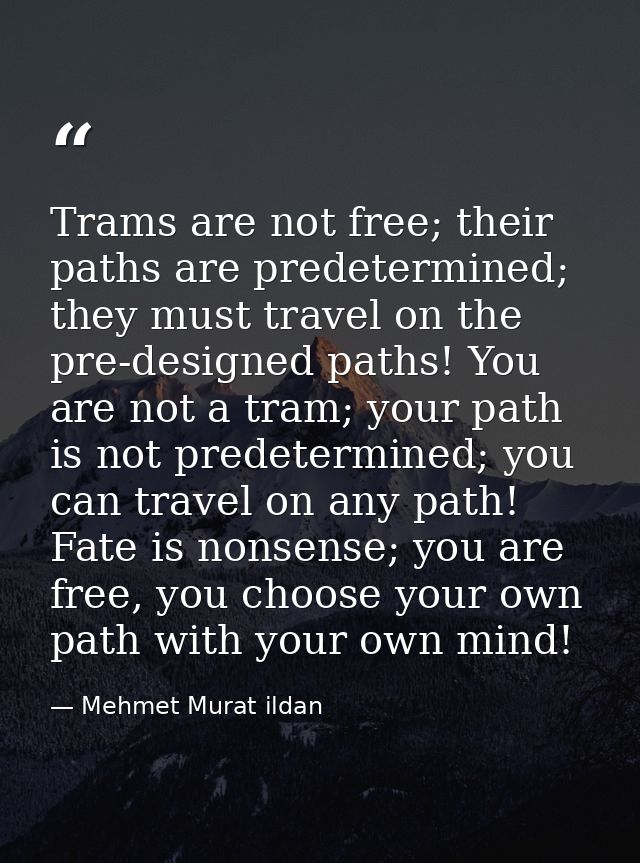 Trams are not free; their paths are predetermined; they must travel on the pre-designed paths! You are not a tram; your  — Mehmet Murat ildan