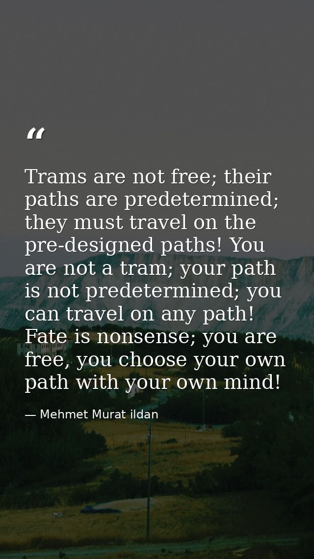 Trams are not free; their paths are predetermined; they must travel on the pre-designed paths! You are not a tram; your  — Mehmet Murat ildan