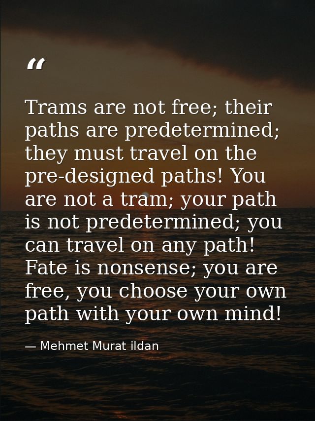 Trams are not free; their paths are predetermined; they must travel on the pre-designed paths! You are not a tram; your  — Mehmet Murat ildan