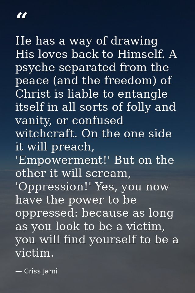 He has a way of drawing His loves back to Himself. A psyche separated from the peace (and the freedom) of Christ is liab — Criss Jami