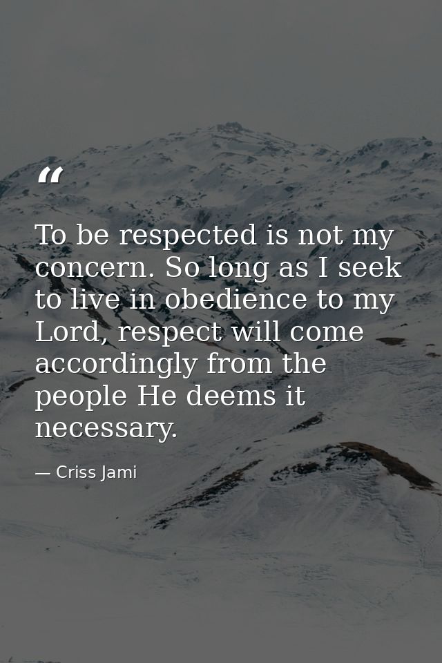 To be respected is not my concern. So long as I seek to live in obedience to my Lord, respect will come accordingly from — Criss Jami